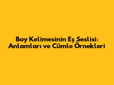 Boy Kelimesinin Eş Seslisi: Anlamları ve Cümle Örnekleri