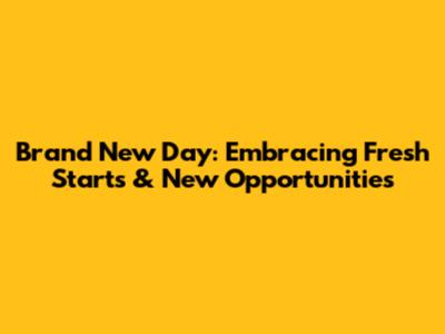 Brand New Day: Embracing Fresh Starts & New Opportunities