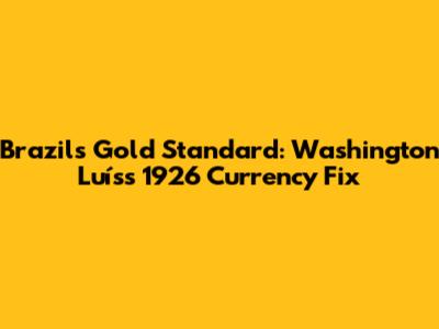 Brazil's Gold Standard: Washington Luís's 1926 Currency Fix