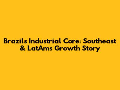 Brazil's Industrial Core: Southeast & LatAm's Growth Story