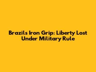 Brazil's Iron Grip: Liberty Lost Under Military Rule