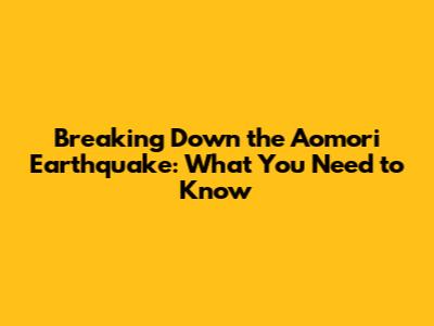 Breaking Down the Aomori Earthquake: What You Need to Know