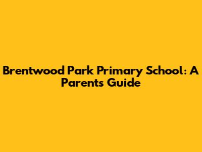Brentwood Park Primary School: A Parent's Guide