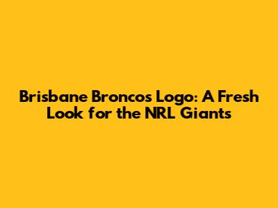 Brisbane Broncos Logo: A Fresh Look for the NRL Giants
