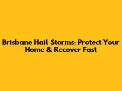 Brisbane Hail Storms: Protect Your Home & Recover Fast