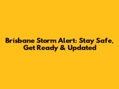 Brisbane Storm Alert: Stay Safe, Get Ready & Updated