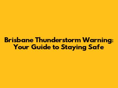 Brisbane Thunderstorm Warning: Your Guide to Staying Safe