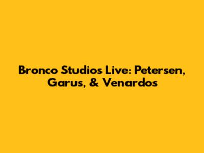 Bronco Studios Live: Petersen, Garus, & Venardos
