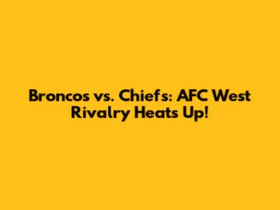 Broncos vs. Chiefs: AFC West Rivalry Heats Up!
