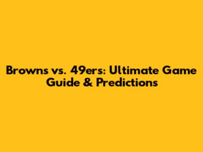 Browns vs. 49ers: Ultimate Game Guide & Predictions