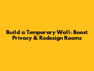 Build a Temporary Wall: Boost Privacy & Redesign Rooms
