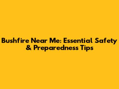 Bushfire Near Me: Essential Safety & Preparedness Tips