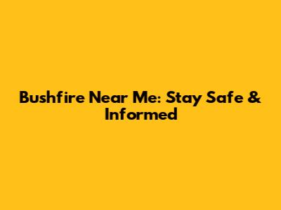 Bushfire Near Me: Stay Safe & Informed