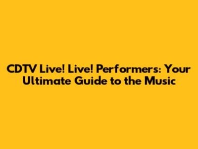 CDTV Live! Live! Performers: Your Ultimate Guide to the Music