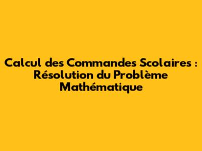 Calcul des Commandes Scolaires : Résolution du Problème Mathématique