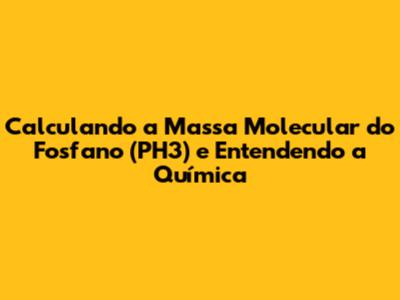 Calculando a Massa Molecular do Fosfano (PH3) e Entendendo a Química