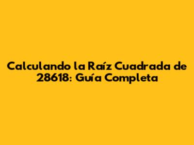 Calculando la Raíz Cuadrada de 28618: Guía Completa