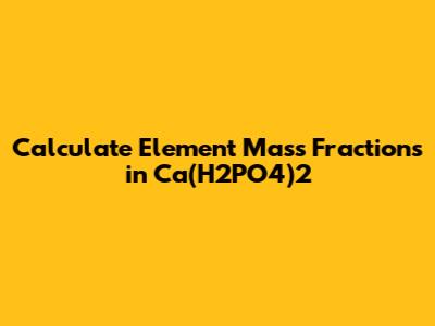 Calculate Element Mass Fractions in Ca(H2PO4)2