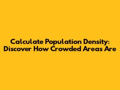 Calculate Population Density: Discover How Crowded Areas Are