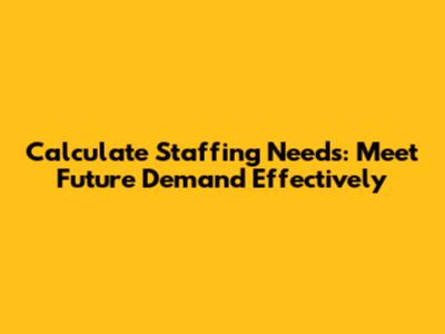 Calculate Staffing Needs: Meet Future Demand Effectively