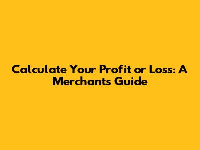 Calculate Your Profit or Loss: A Merchant's Guide