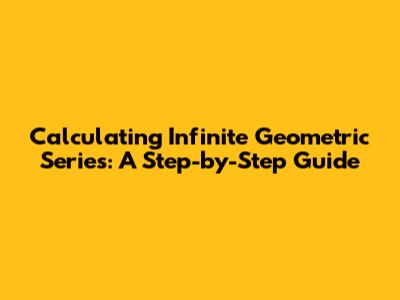 Calculating Infinite Geometric Series: A Step-by-Step Guide