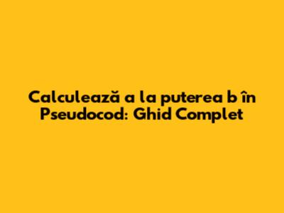 Calculează a la puterea b în Pseudocod: Ghid Complet