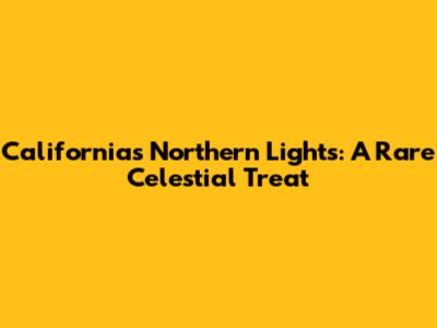 California's Northern Lights: A Rare Celestial Treat