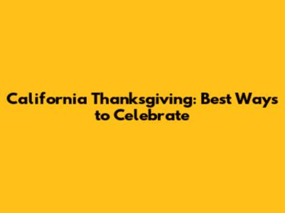 California Thanksgiving: Best Ways to Celebrate