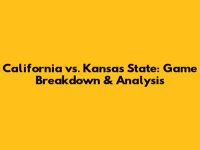 California vs. Kansas State: Game Breakdown & Analysis