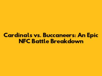 Cardinals vs. Buccaneers: An Epic NFC Battle Breakdown