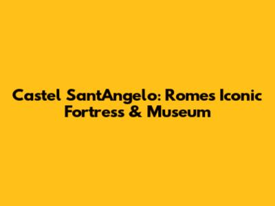 Castel Sant'Angelo: Rome's Iconic Fortress & Museum