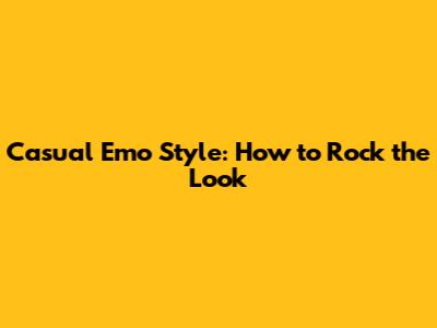 Casual Emo Style: How to Rock the Look