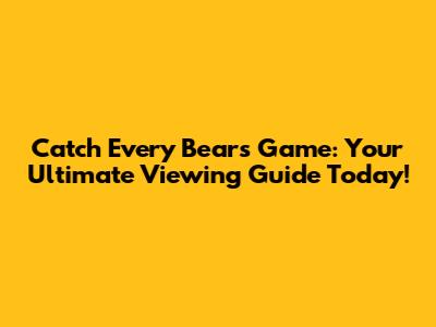 Catch Every Bears Game: Your Ultimate Viewing Guide Today!