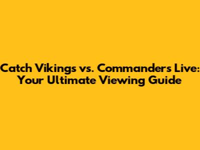 Catch Vikings vs. Commanders Live: Your Ultimate Viewing Guide