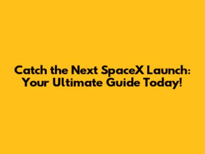 Catch the Next SpaceX Launch: Your Ultimate Guide Today!