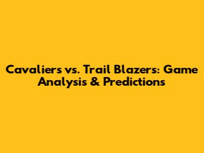 Cavaliers vs. Trail Blazers: Game Analysis & Predictions