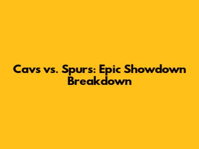 Cavs vs. Spurs: Epic Showdown Breakdown