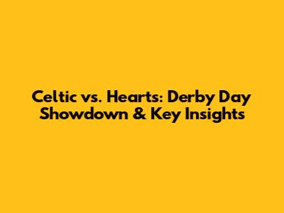 Celtic vs. Hearts: Derby Day Showdown & Key Insights