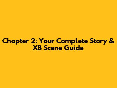 Chapter 2: Your Complete Story & XB Scene Guide
