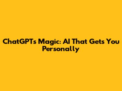 ChatGPT's Magic: AI That *Gets* You Personally
