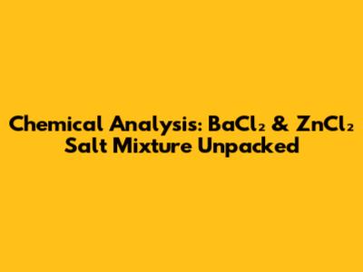 Chemical Analysis: BaCl₂ & ZnCl₂ Salt Mixture Unpacked