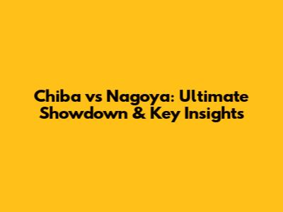 Chiba vs Nagoya: Ultimate Showdown & Key Insights