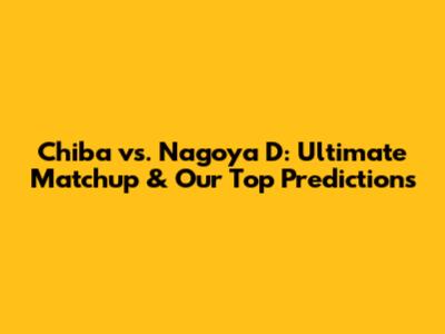 Chiba vs. Nagoya D: Ultimate Matchup & Our Top Predictions