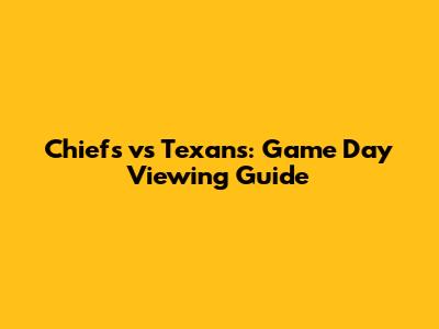 Chiefs vs Texans: Game Day Viewing Guide