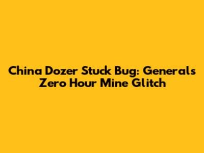 China Dozer Stuck Bug: Generals Zero Hour Mine Glitch