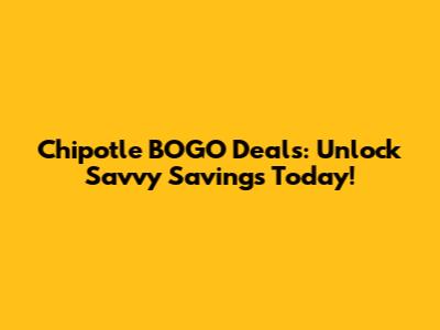 Chipotle BOGO Deals: Unlock Savvy Savings Today!