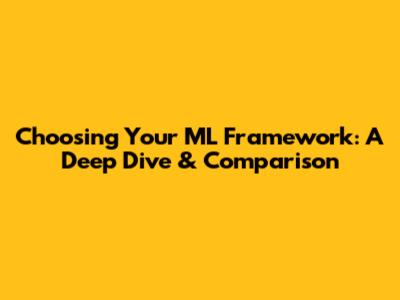 Choosing Your ML Framework: A Deep Dive & Comparison