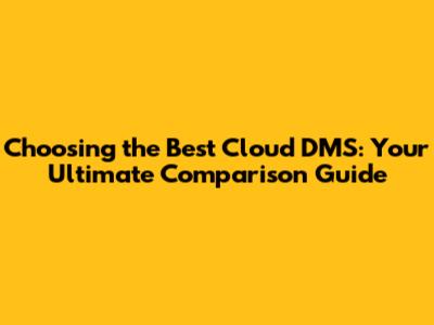 Choosing the Best Cloud DMS: Your Ultimate Comparison Guide