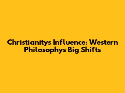 Christianity's Influence: Western Philosophy's Big Shifts